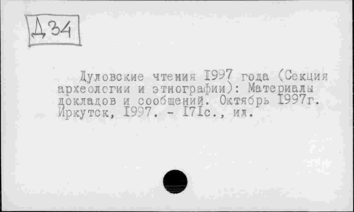 ﻿из
Дуловские чтения 1997 года (Секция археологии и этнографии): Материалы докладов и сообщений. Октябрь 1997г. Иркутск, 1997. - 171с., ил.